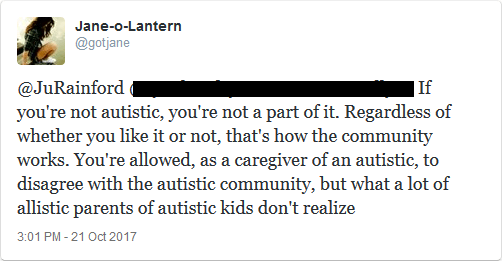 @JuRainford If you're not autistic, you're not part of it. Regardless of whether you like it or not, that's how the community works. You're allowed, as a caregiver of an autistic, to disagree with the autistic community, but what a lot of allistic parents of autistic kids don't realize